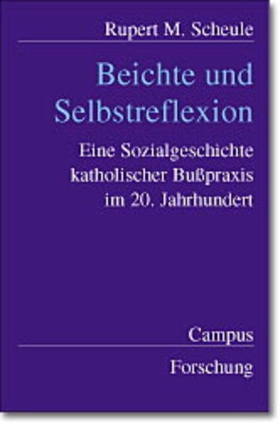 Beichte und Selbstreflexion: Eine Sozialgeschichte katholischer Bußpraxis im 20. Jahrhundert (Campus Forschung) Politics & Society