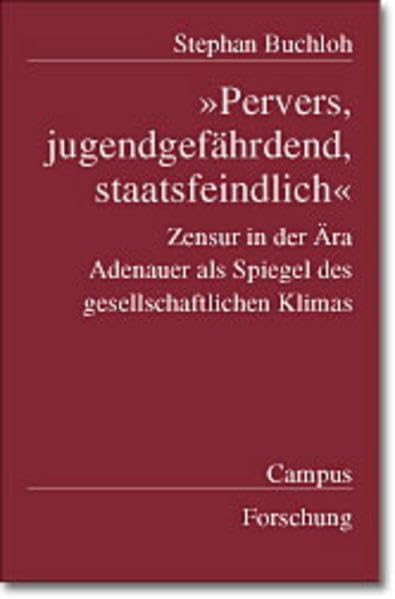 »Pervers, jugendgefährdend, staatsfeindlich«: Zensur in der Ära Adenauer als Spiegel des gesellschaftlichen Klimas (Campus Forschung) Politics & Society