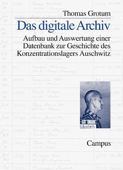 Das digitale Archiv: Aufbau und Auswertung einer Datenbank zur Geschichte des Konzentrationslagers Auschwitz German history
