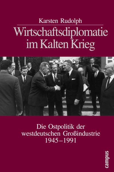 Wirtschaftsdiplomatie im Kalten Krieg: Die Ostpolitik der westdeutschen Großindustrie 1945 - 1991 Politics & History