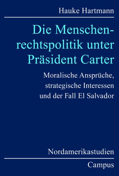 Die Menschenrechtspolitik unter Präsident Carter: Moralische Ansprüche, strategische Interessen und der Fall El Salvador (Nordamerikastudien) Law