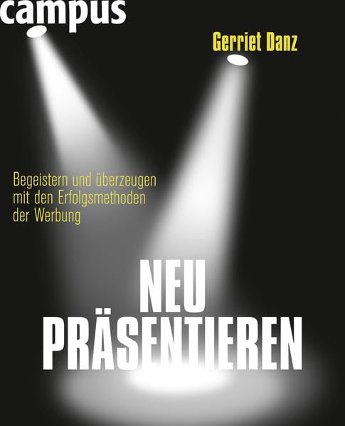 Neu präsentieren: Begeistern und überzeugen mit den Erfolgsmethoden der Werbung Business, Finance & Career