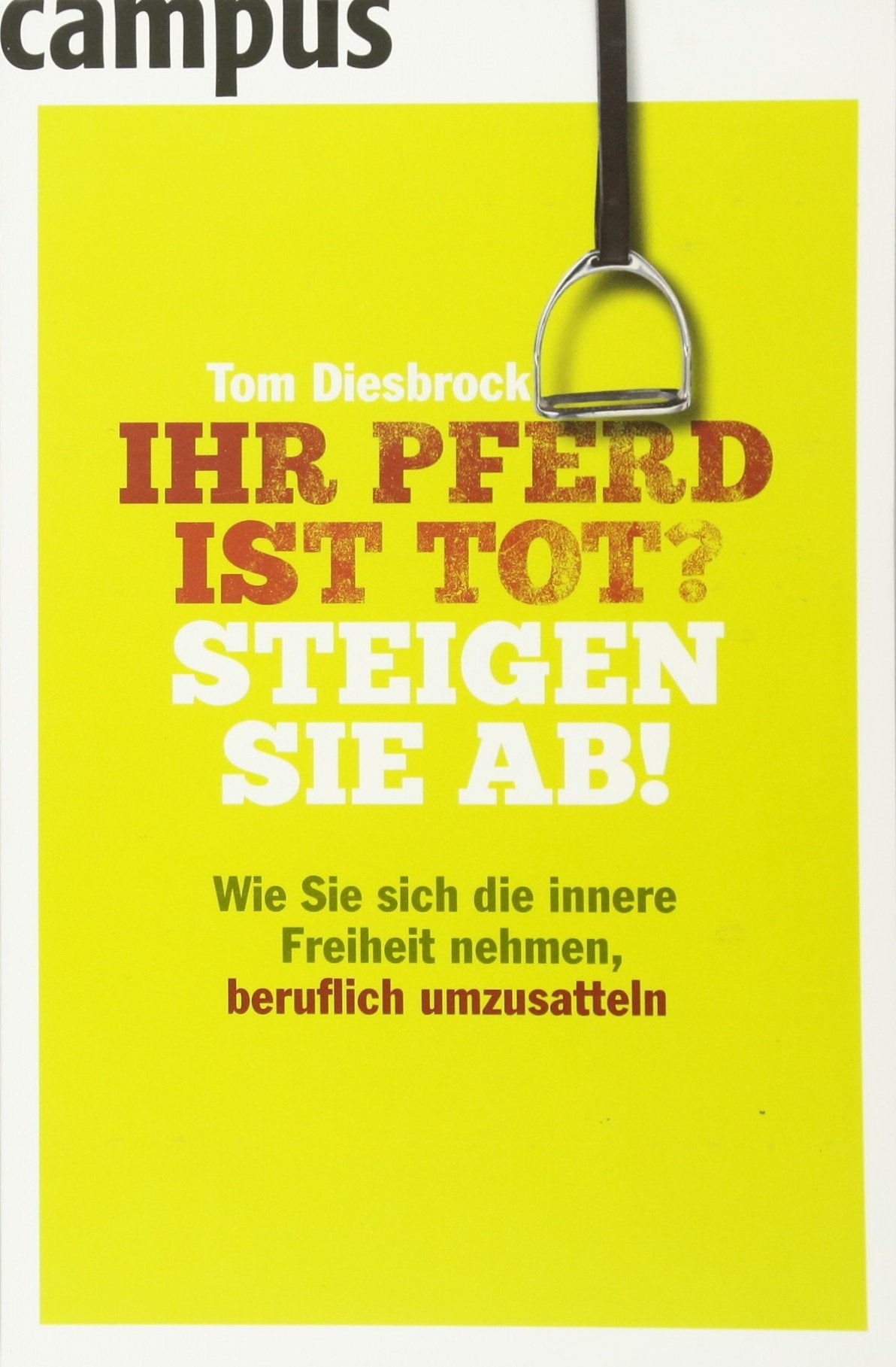 Ihr Pferd ist tot? Steigen Sie ab!: Wie Sie sich die innere Freiheit nehmen, beruflich umzusatteln Business, Finance & Career