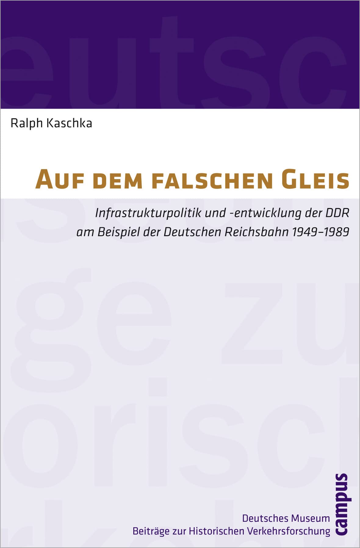 Auf dem falschen Gleis: Infrastrukturpolitik und -entwicklung der DDR am Beispiel der Deutschen Reichsbahn 1949-1989 (Beiträge zur Historischen Verkehrsforschung des Deutschen Museums, 13) German history