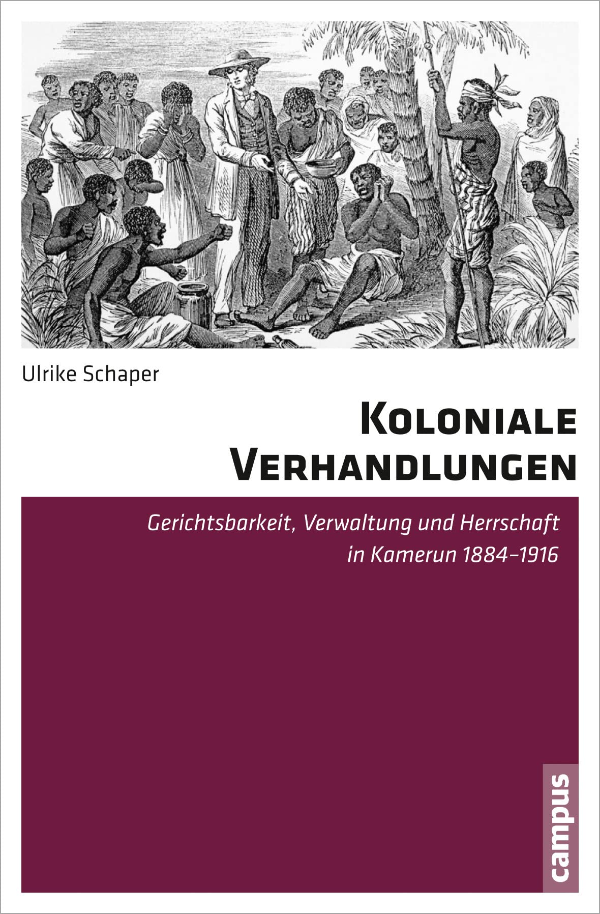 Koloniale Verhandlungen: Gerichtsbarkeit, Verwaltung und Herrschaft in Kamerun 1884-1916 Politics & History