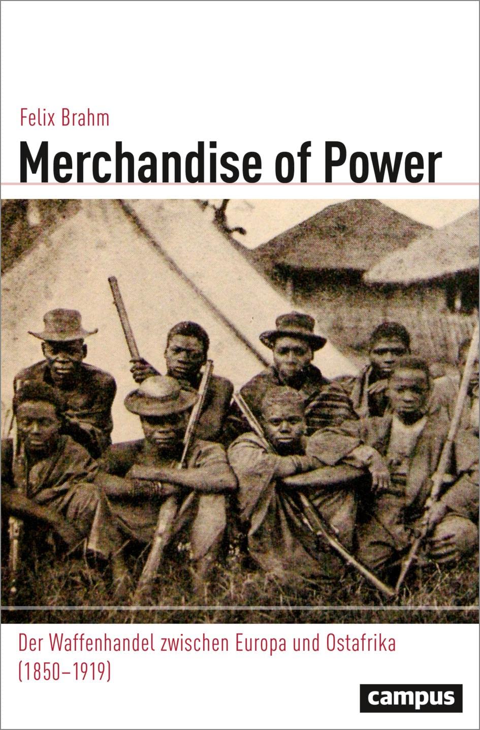 Merchandise of Power: Der Waffenhandel zwischen Europa und Ostafrika (1850–1919) (Globalgeschichte, 36) Social Sciences