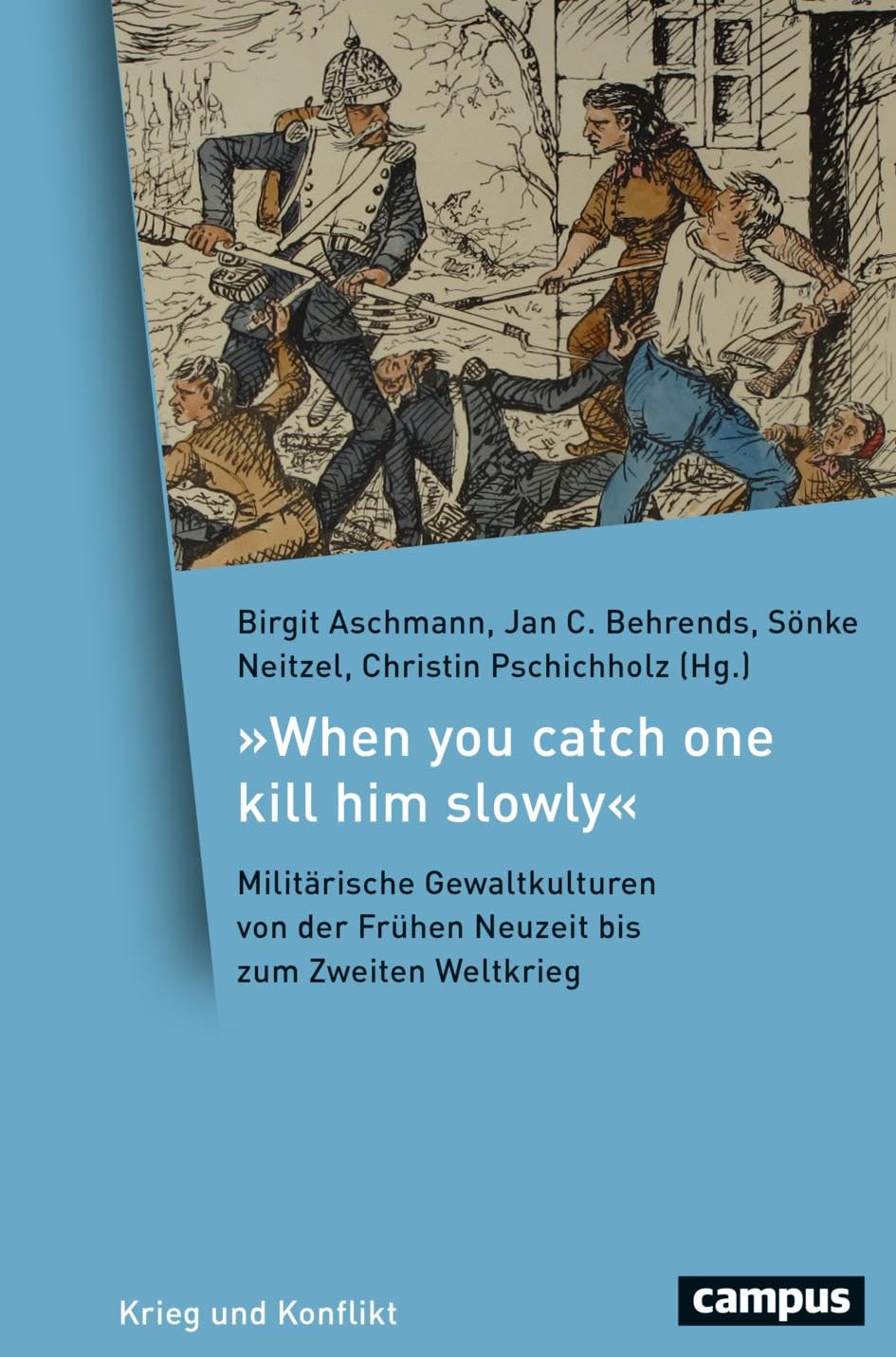 »When you catch one kill him slowly«: Militärische Gewaltkulturen von der Frühen Neuzeit bis zum Zweiten Weltkrieg (Krieg und Konflikt, 23) Social Sciences
