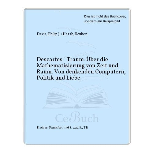 Descartes' Traum: Über die Mathematisierung von Zeit und Raum. Von denkenden Computern, Politik und Liebe Science