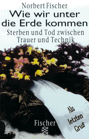 Wie wir unter die Erde kommen: Sterben und Tod zwischen Trauer und Technik Death & Mourning