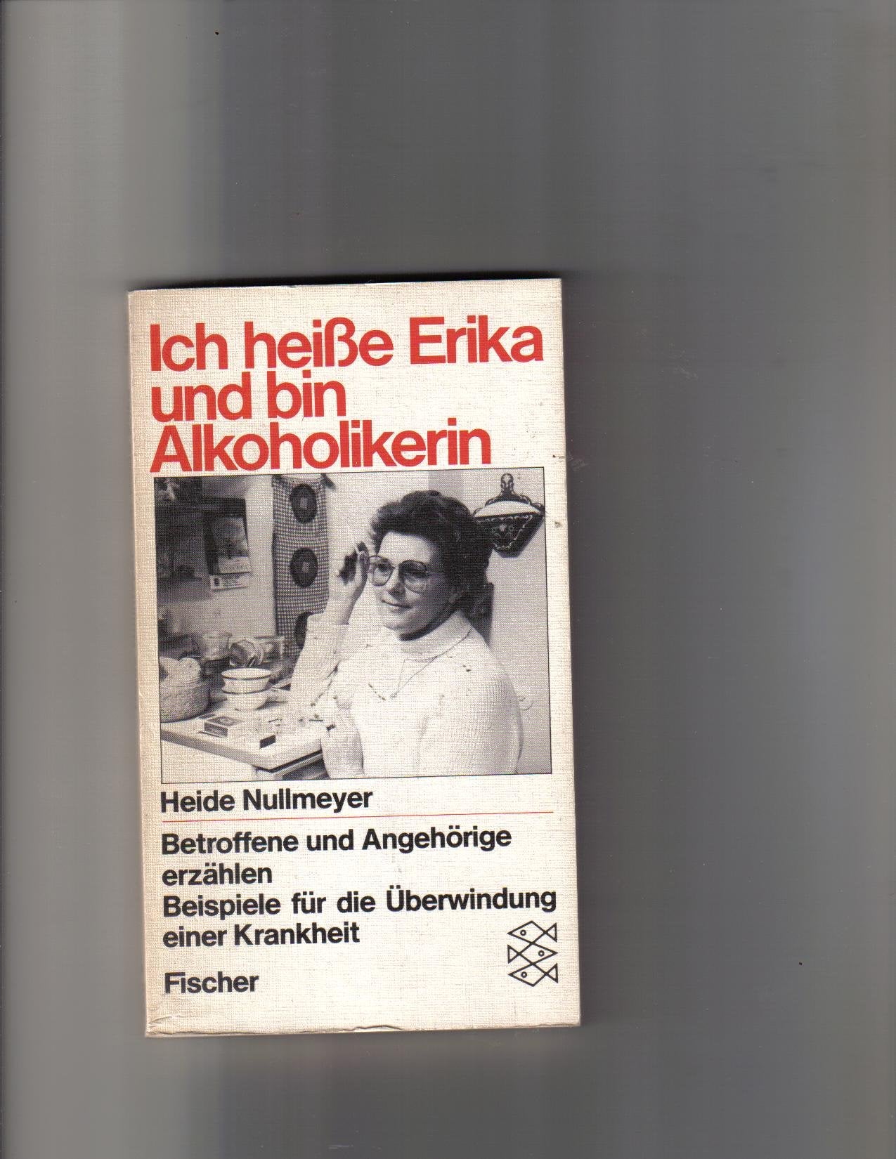 Ich heisse Erika und bin Alkoholikerin: Betroffene und Angehörige erzählen Beispiele für die Überwindung einer Krankheit Politics & History