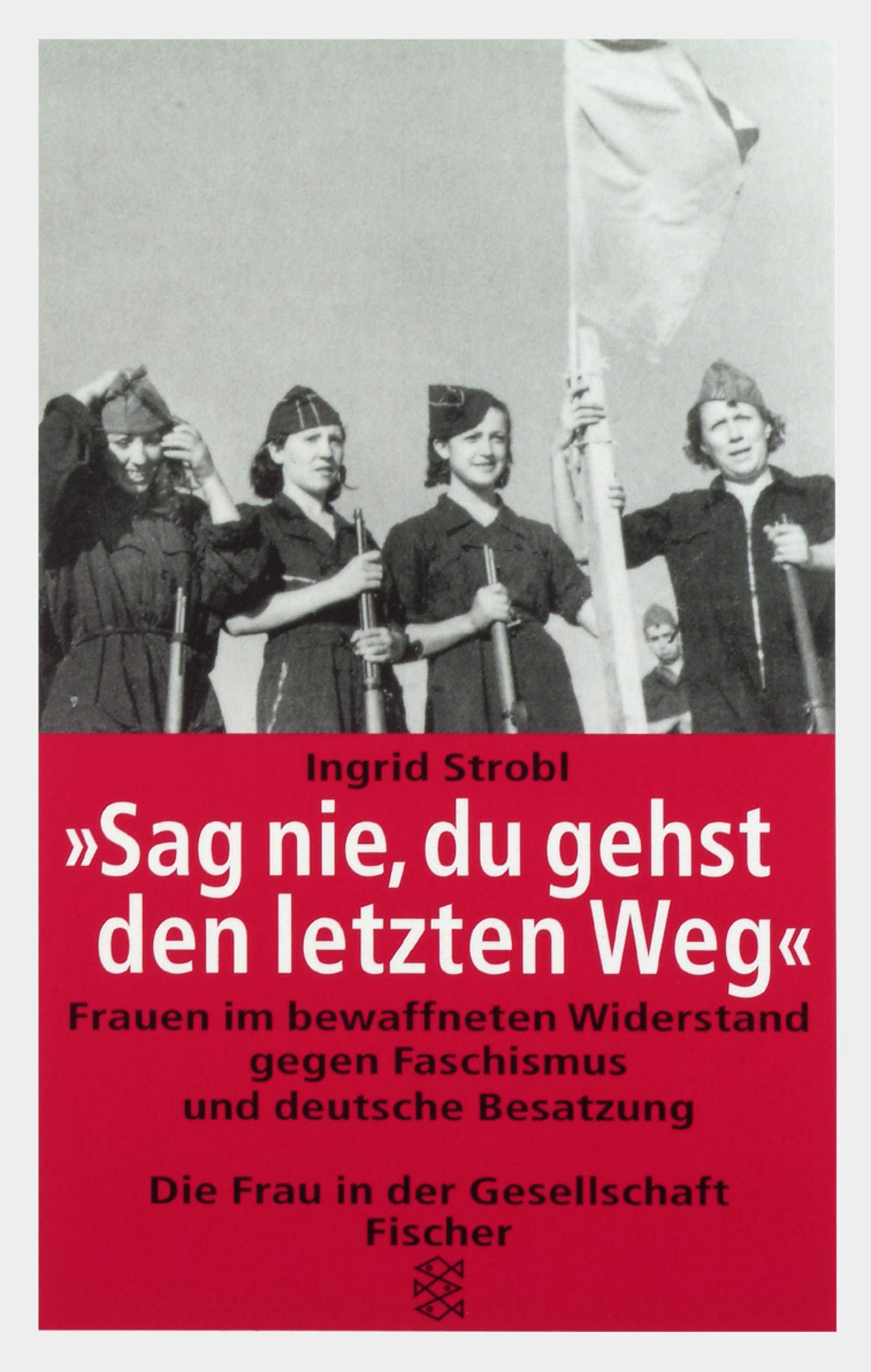 Sag nie, du gehst den letzten Weg. Frauen im bewaffneten Widerstand gegen Faschismus und deutsche Besatzung German history