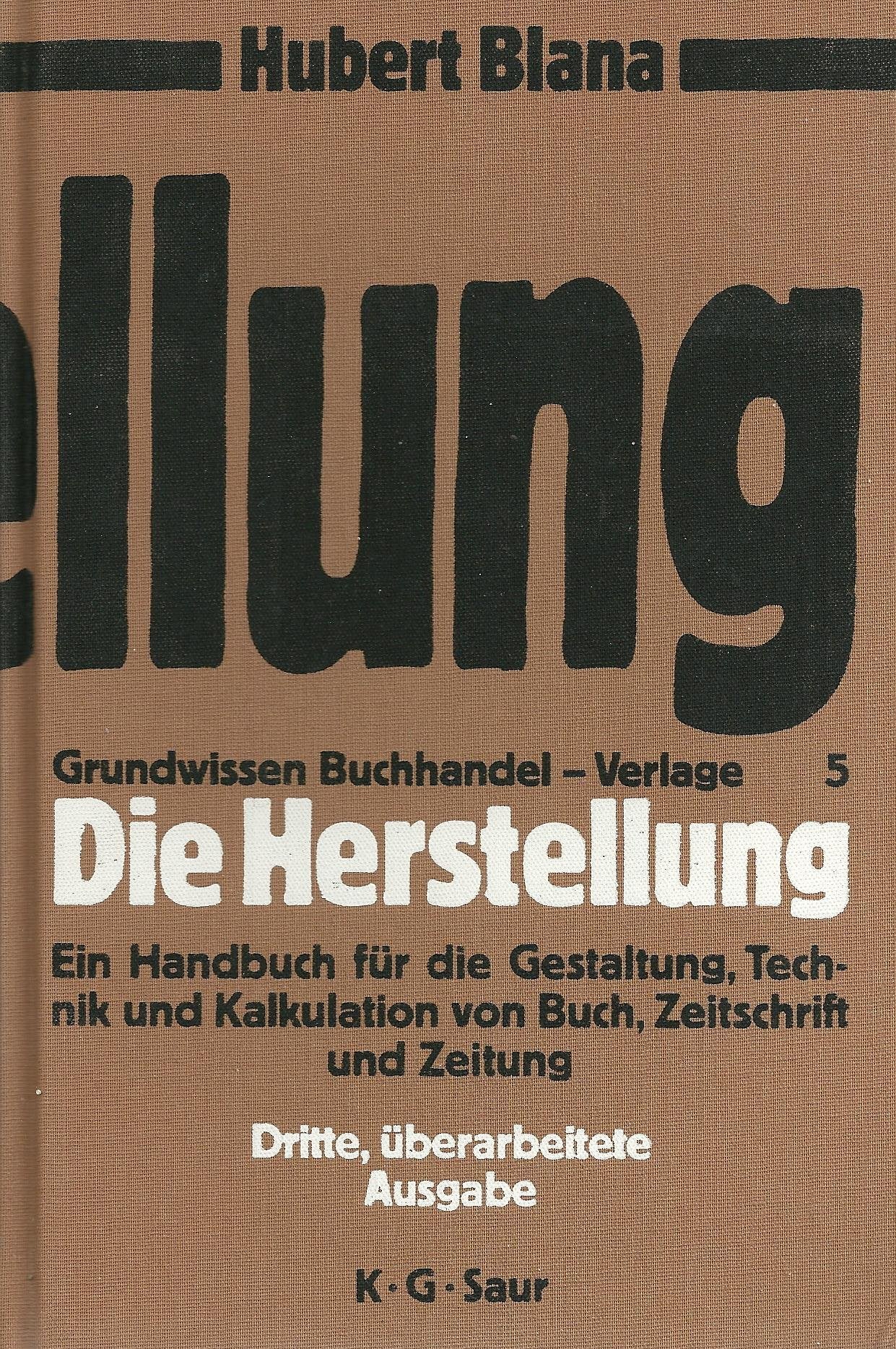 Die Herstellung: ein Handbuch für die Gestaltung, Technik und Kalkulation von Buch, Zeitschrift und Zeitung (Grundwissen Buchhandel - Verlage, 5, Band 5) Business & Technology