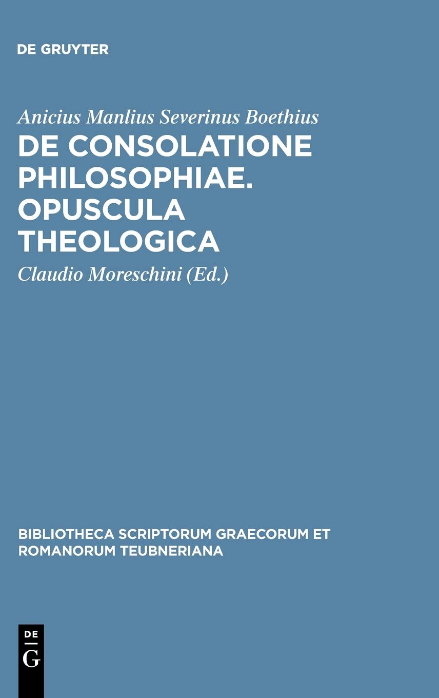 De consolatione philosophiae. Opuscula theologica: De Consolatione Philosophiae Opvscvla Theologica (Bibliotheca scriptorum Graecorum et Romanorum Teubneriana, Band 1278) Philosophy