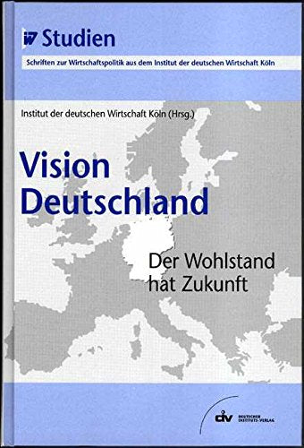 Vision Deutschland. Der Wohlstand hat Zukunft. IW-Studien, Schriften zur Wirtschaftspolitik aus dem Institut der deutschen Wirtschaft Köln Law