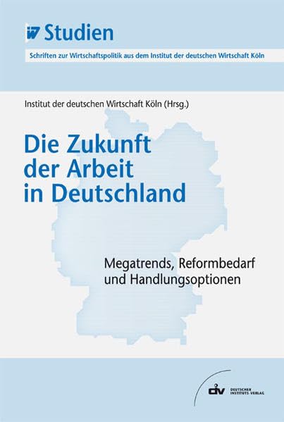 Die Zukunft der Arbeit in Deutschland: Megatrends, Reformbedarf und Handlungsoptionen. IW-Studien, Schriften zur Wirtschaftspolitik aus dem Institut der deutschen Wirtschaft Köln Law