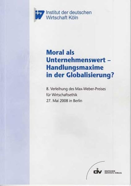 Moral als Unternehmenswert - Handlungsmaxime in der Globalisierung?: 8. Verleihung des Max-Weber-Preises für Wirtschaftsethik 27. Mai 2008 in Berlin Law
