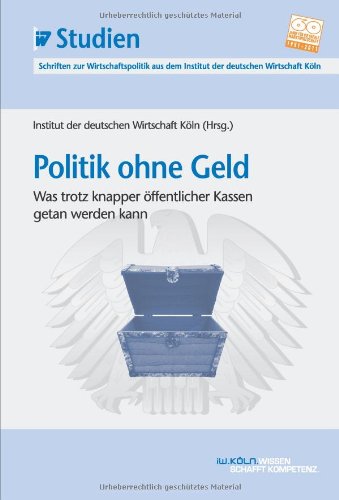Politik ohne Geld - Was trotz knapper öffentlicher Kassen getan werden kann; IW-Studien, Schriften zur Wirtschaftspolitik aus dem Institut der deutschen Wirtschaft Köln Law