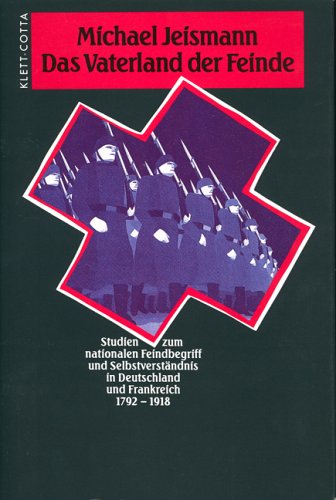 Das Vaterland der Feinde: Studien zum nationalen Feindbegriff und Selbstverständnis in Deutschland und Frankreich 1792-1918 German history