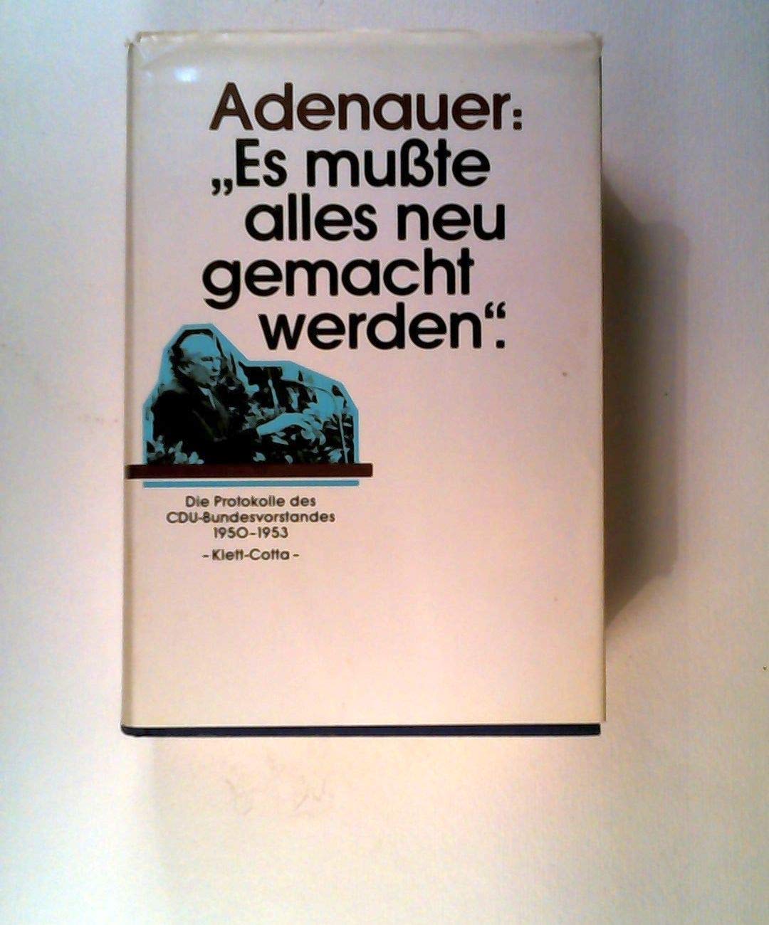 Es mußte alles neu gemacht werden. Die Protokolle des CDU- Bundesvorstandes 1950 - 1953 Politics & History