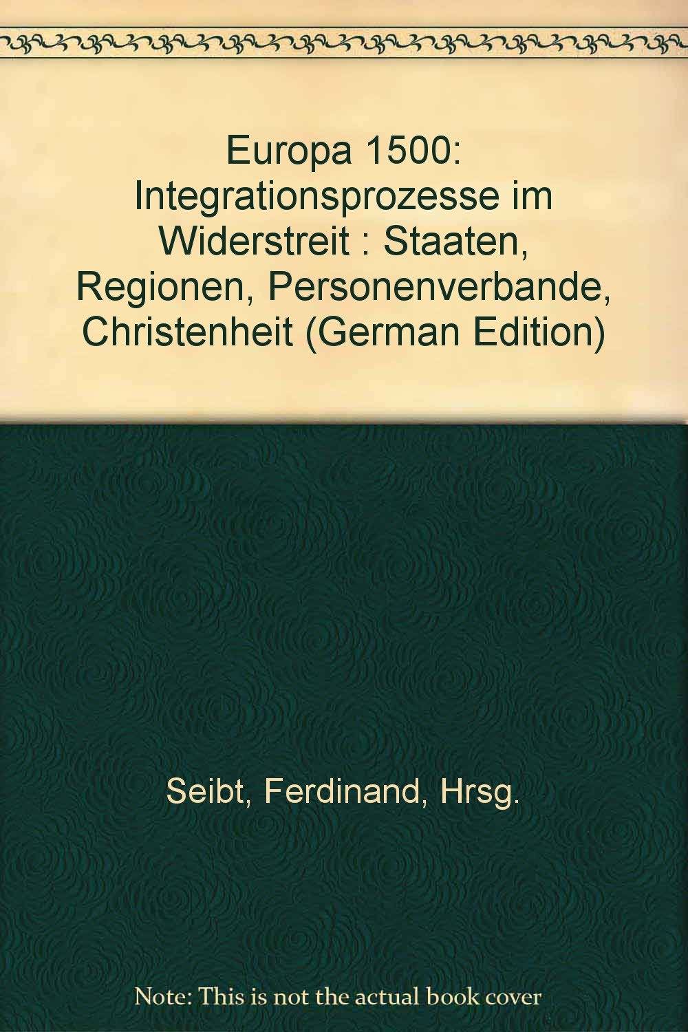 Europa 1500. Integrationsprozesse im Widerstreit: Staaten, Regionen, Personenverbände, Christenheit Politics & History