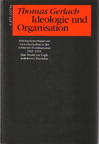 Ideologie und Organisation: Arbeitgeberverband und Gewerkschaften in der Schweizer Textilindustrie 1935 bis 1955. Eine Studie zur Logik kollektiven Handelns Law