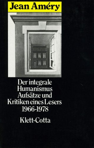 Der integrale Humanismus: Zwischen Philosophie und Literatur. Aufsätze und Kritiken eines Lesers 1966-1978: Aufsätze u. Kritiken e. Lesers 1966-1978. Hrsg. u. m. e. Nachw. v. Helmut Heißenbüttel Philosophy