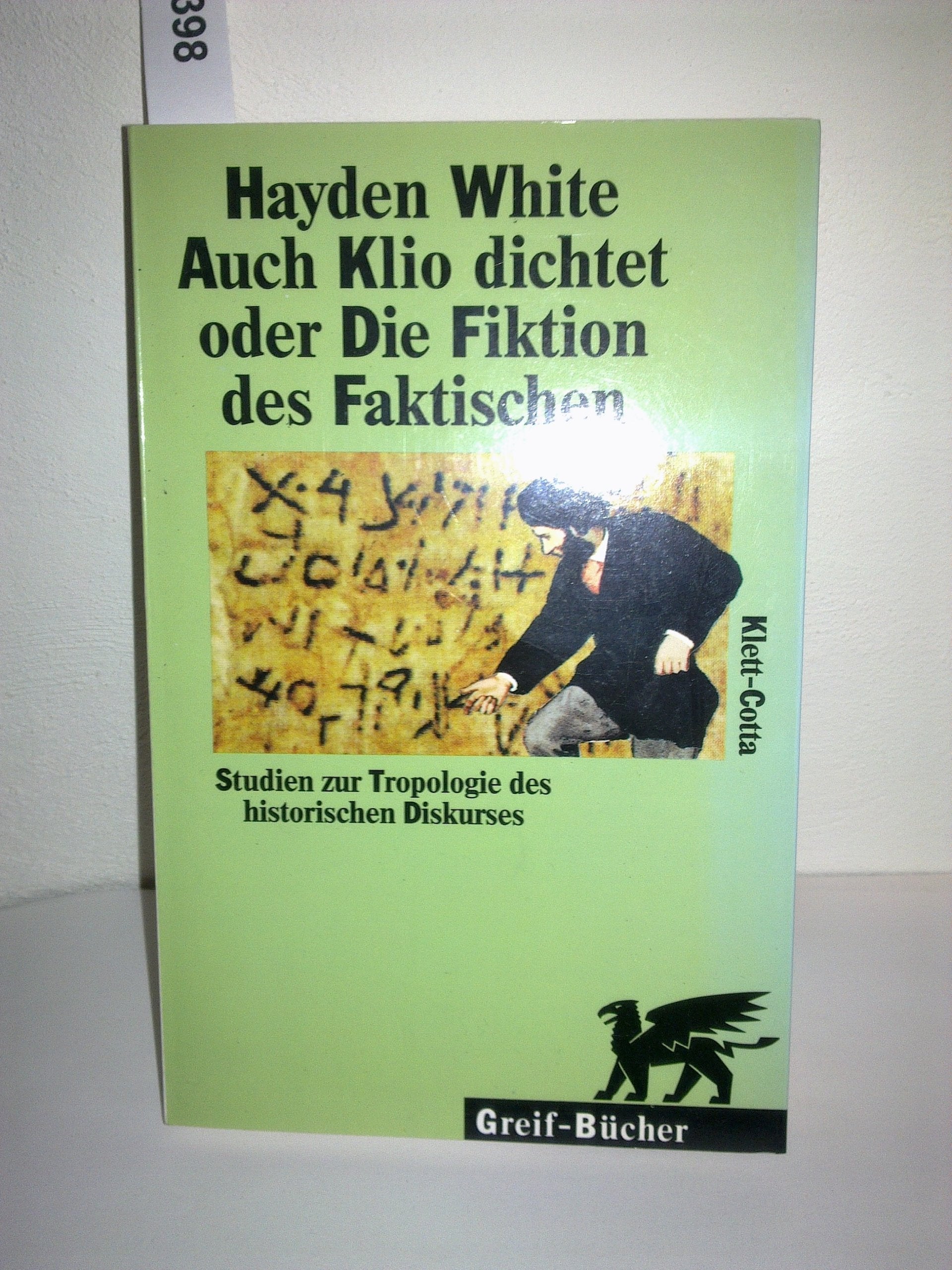 Auch Klio dichtet oder Die Fiktion des Faktischen: Studien zur Tropologie des historischen Diskurses. Einf. v. Reinhart Koselleck Philosophy