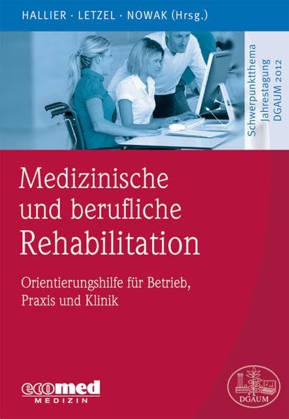 Medizinische und berufliche Rehabilitation: Orientierungshilfe für Betrieb, Praxis und Klinik (Schwerpunktthema Jahrestagung DGAUM) Medicine