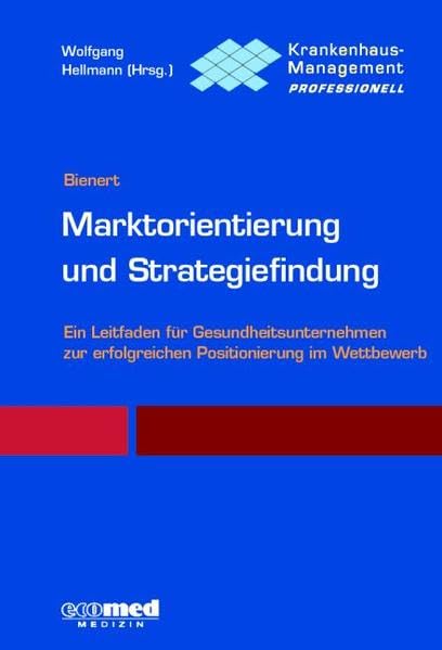 Marktorientierung und Strategiefindung: Ein Praxisleitfaden für Gesundheitsunternehmen zur erfolgreichen Positionierung im Wettbewerb Reihe: ... professionell (Krankenhaus professionell) Medicine