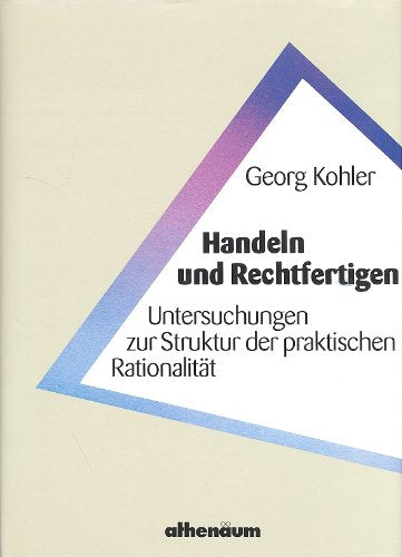 Handeln und Rechtfertigen. Untersuchungen zur Struktur der praktischen Rationalität Philosophy