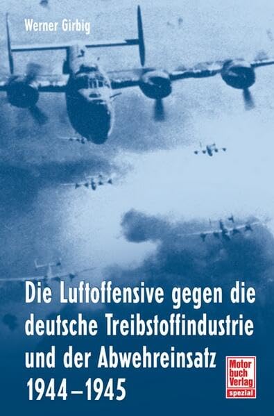 Die Luftoffensive gegen die deutsche Treibstoffindustrie und: der Abwehreinsatz 1944-1945 Business & Technology