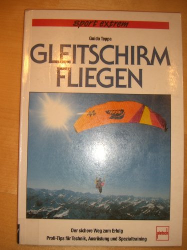 Gleitschirmfliegen: Der sichere Weg zum Erfolg - Profi-Tips für Technik, Ausrüstung und Spezialtraining Business & Technology