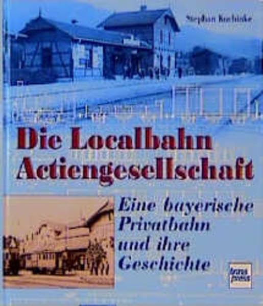 Die Localbahn-Actiengesellschaft: Eine bayerische Privatbahn und ihre Geschichte Business & Technology