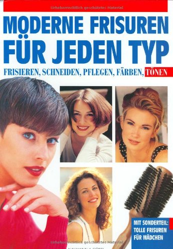 Moderne Frisuren für jeden Typ: Frisieren, schneiden, pflegen, färben, tönen. Sonderteil: Tolle Frisuren für Mädchen Politics & History