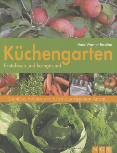 Küchengarten: Gemüse, Kräuter und Obst aus eigenem Garten: Erntefrisch und kerngesund. Gemüse, Kräuter und Obst aus eigenem Anbau Garden & Plants