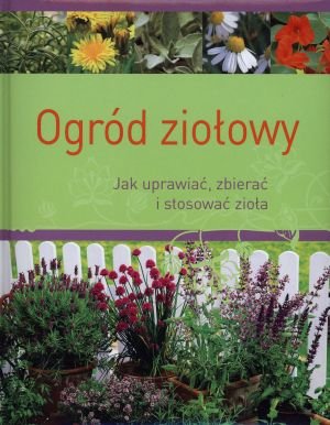 Ogrod ziolowy. Jak uprawiac, zbierac i stosowac ziola Books