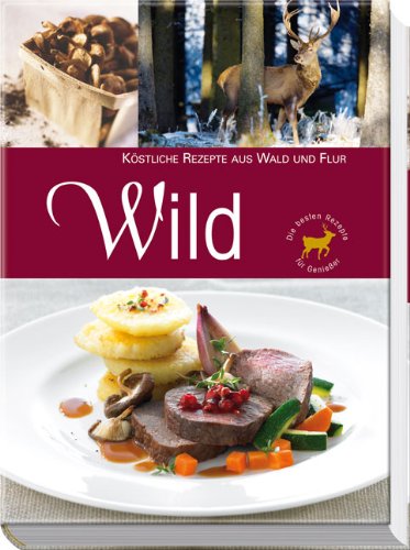 Wild - Köstliche Rezepte aus Wald und Flur: Die besten Rezepte für Genießer Cooking & Enjoying