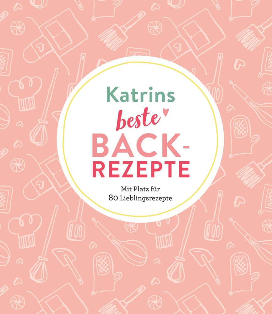 Katrins beste Backrezepte: Mit Platz für 80 Lieblingsrezepte: Mit Platz für 80 Lieblingsrezepte | Personalisiertes Eintragbuch für Backrezepte Lifestyle
