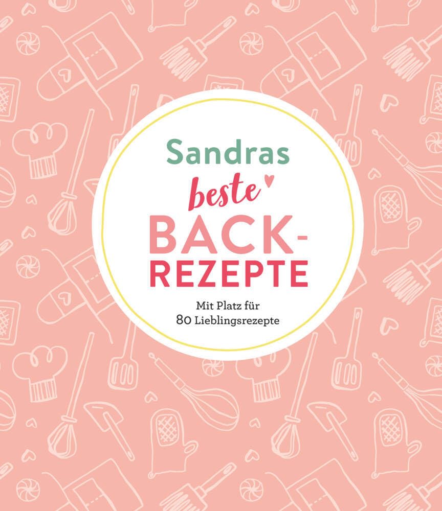 Sandras beste Backrezepte: Mit Platz für 80 Lieblingsrezepte: Mit Platz für 80 Lieblingsrezepte | Personalisiertes Eintragbuch für Backrezepte Lifestyle