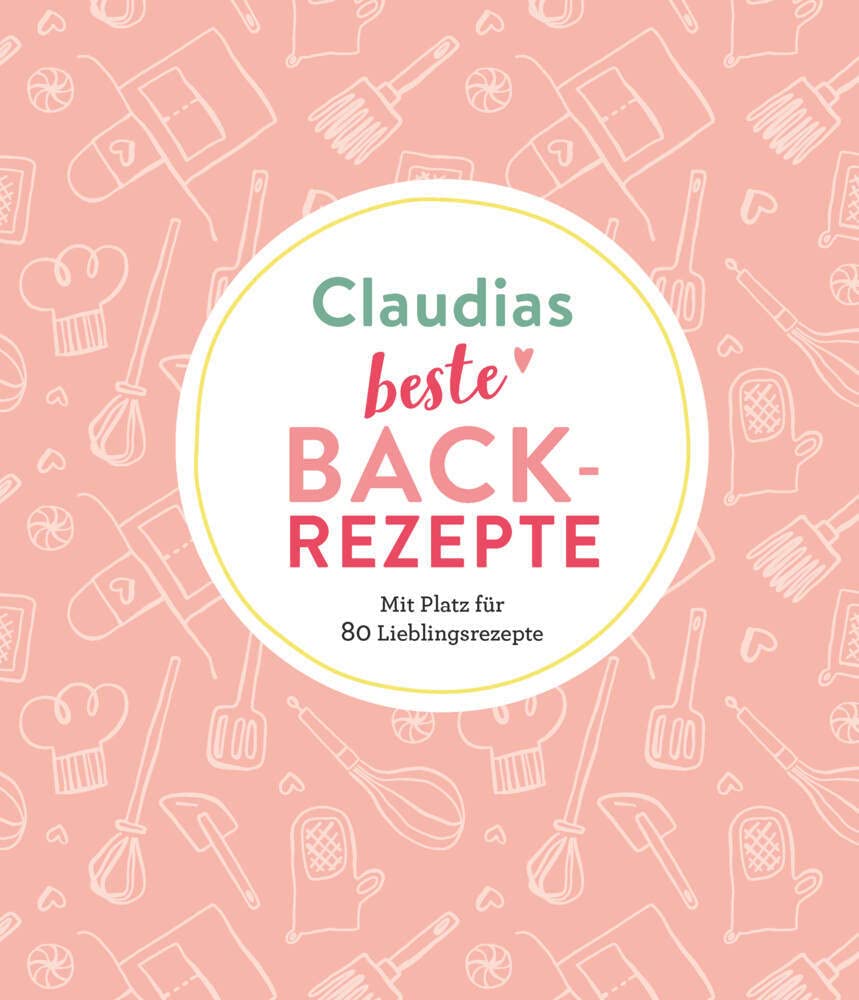 Claudias beste Backrezepte: Mit Platz für 80 Lieblingsrezepte: Mit Platz für 80 Lieblingsrezepte | Personalisiertes Eintragbuch für Backrezepte Lifestyle