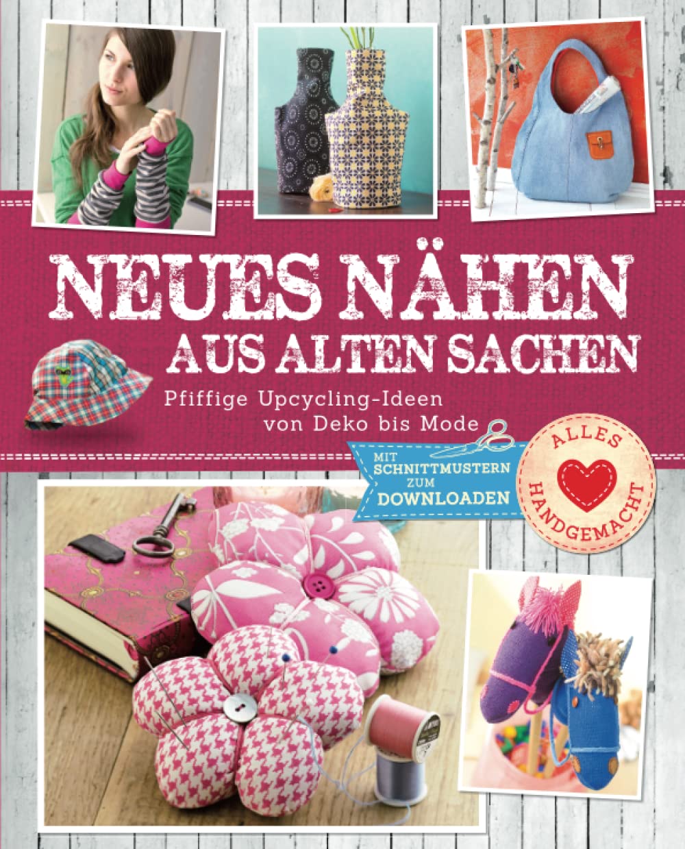 Neues nähen aus alten Sachen: Pfiffige Upcycling-Ideen von Deko bis Mode. Mit Schnittmustern zum Downloaden (Alles handgemacht) Hobbies & Crafts
