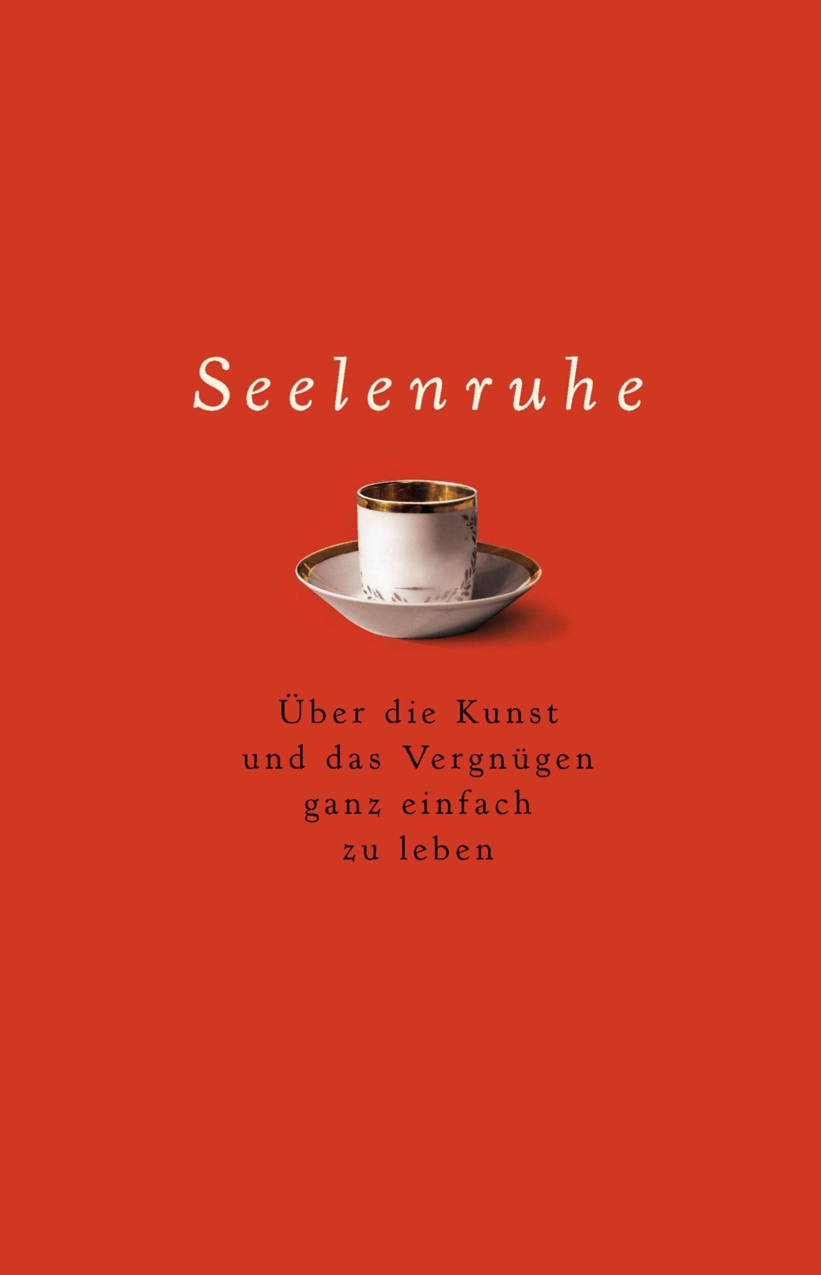 Seelenruhe: Über die Kunst und das Vergnügen ganz einfach zu leben Lifestyle