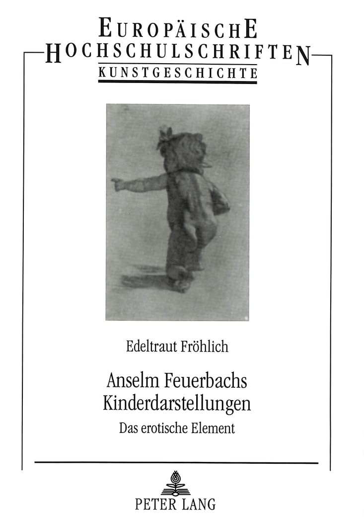 Anselm Feuerbachs Kinderdarstellungen: Das erotische Element: Das erotische Element. Dissertationsschrift (Europäische Hochschulschriften / European ... Art / Série 28: Histoire de l'art, Band 272) Social Sciences