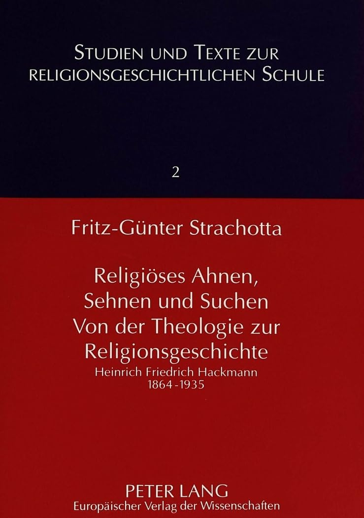 Religiöses Ahnen, Sehnen und Suchen- Von der Theologie zur Religionsgeschichte: Heinrich Friedrich Hackmann 1864-1935- Für den Druck überarbeitet von ... zur Religionsgeschichtlichen Schule, Band 2) Philosophy