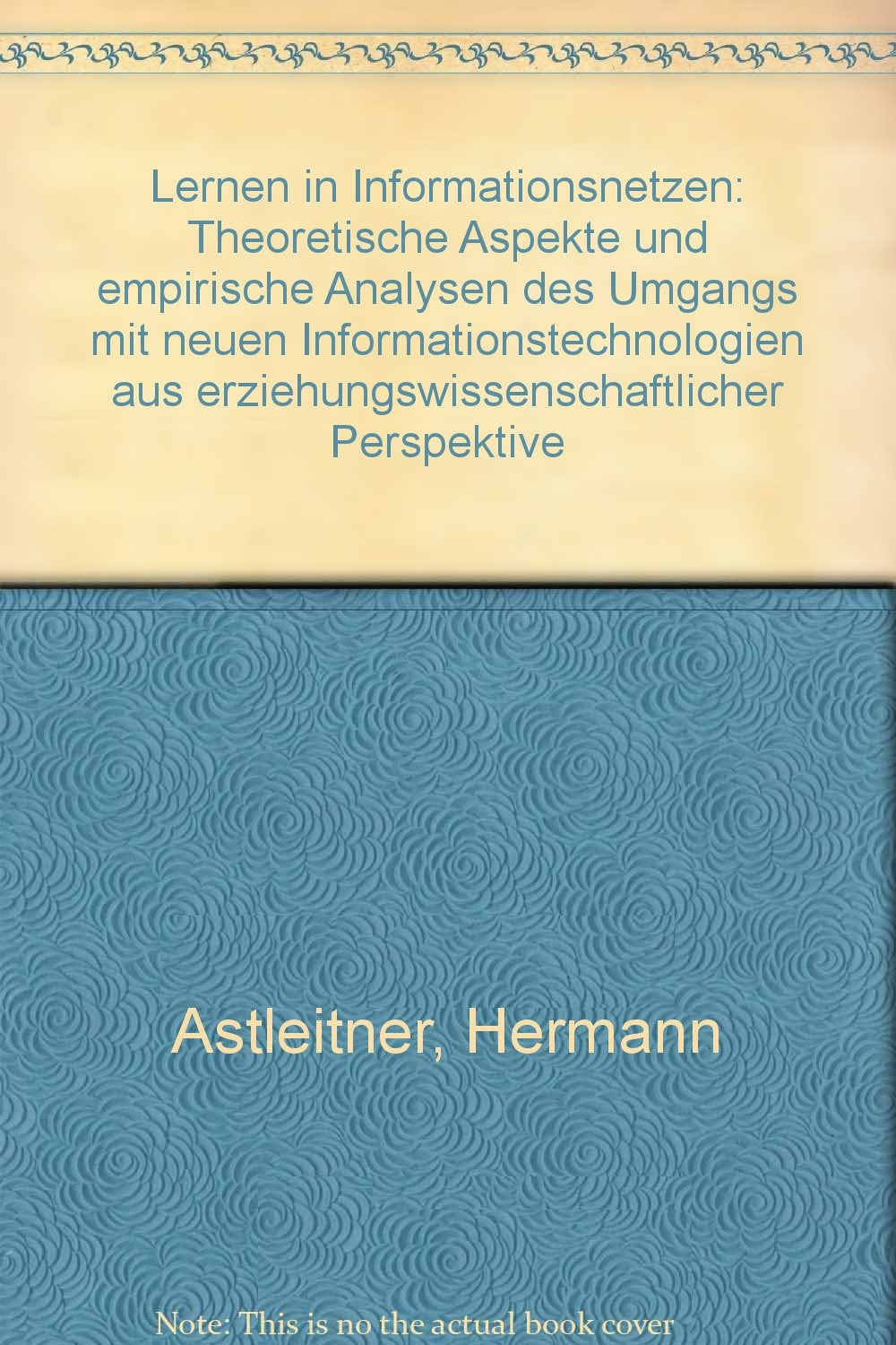 Lernen in Informationsnetzen: Theoretische Aspekte und empirische Analysen des Umgangs mit neuen Informationstechnologien aus erziehungswissenschaftlicher Perspektive General education