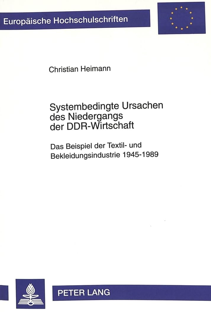 Systembedingte Ursachen des Niedergangs der DDR-Wirtschaft: Das Beispiel der Textil- und Bekleidungsindustrie 1945-1989 (Europäische ... Universitaires Européennes, Band 2056) Law