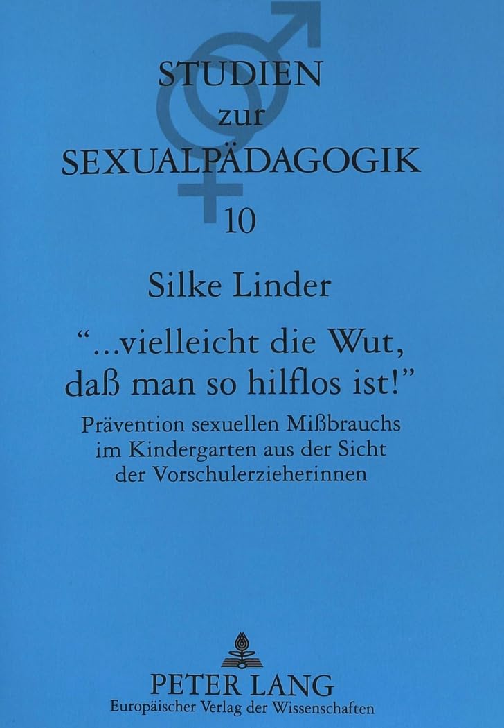 «... vielleicht die Wut, daß man so hilflos ist¿»: Prävention sexuellen Mißbrauchs im Kindergarten aus der Sicht der Vorschulerzieherinnen- ... und Sexualpädagogik, Band 10) General education