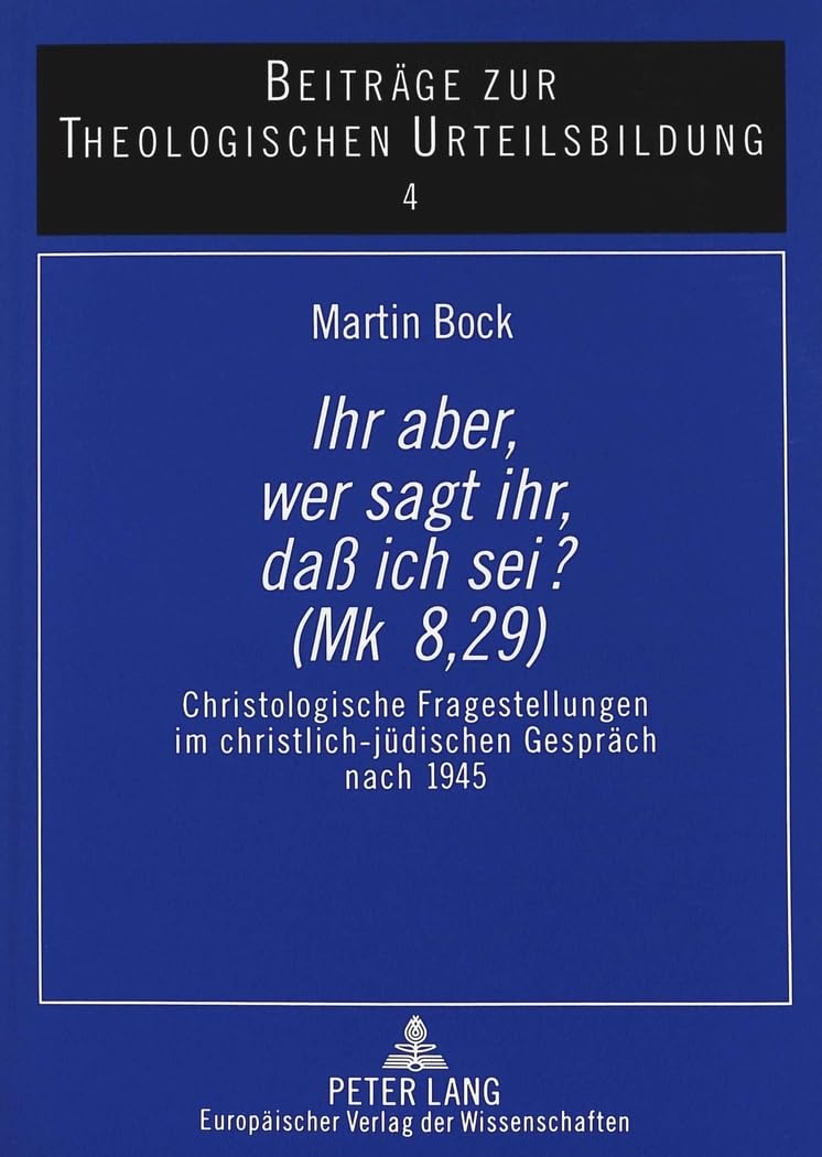 «Ihr aber, wer sagt ihr, daß ich sei? (Mk 8,29)»: Christologische Fragestellungen im christlich-jüdischen Gespräch nach 1945: Christologische ... zur theologischen Urteilsbildung, Band 4) Books