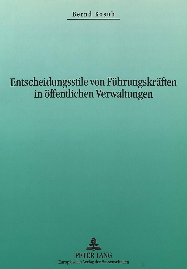 Entscheidungsstile von Führungskräften in öffentlichen Verwaltungen: Erfolgsbedingungen des Entscheidungsverhaltens als Bezugspunkt einer ... Personalmanagements. Dissertationsschrift Law