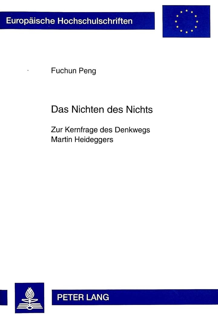 Das Nichten des Nichts: Zur Kernfrage des Denkwegs Martin Heideggers (Europäische Hochschulschriften / European University Studies / Publications Universitaires Européennes, Band 554) Philosophy